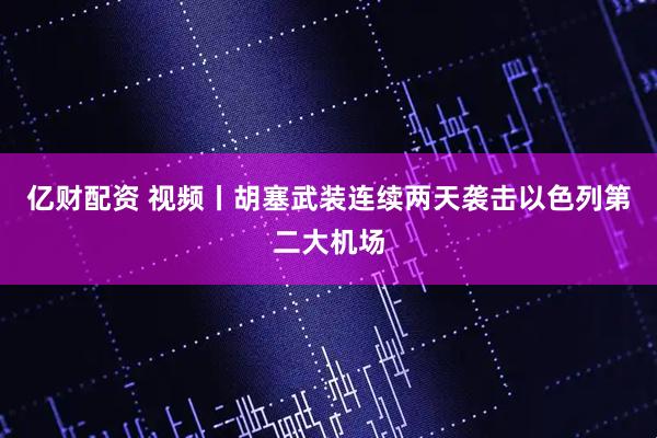 亿财配资 视频丨胡塞武装连续两天袭击以色列第二大机场