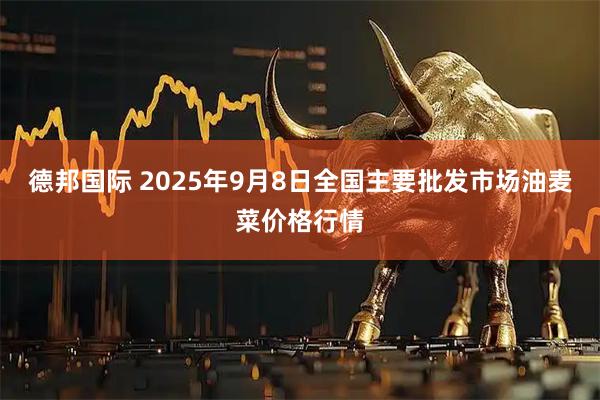 德邦国际 2025年9月8日全国主要批发市场油麦菜价格行情
