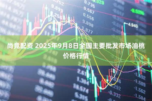 尚竞配资 2025年9月8日全国主要批发市场油桃价格行情