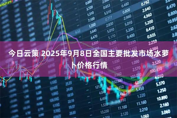 今日云策 2025年9月8日全国主要批发市场水萝卜价格行情