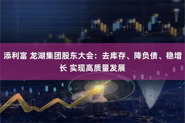 添利富 龙湖集团股东大会：去库存、降负债、稳增长 实现高质量发展