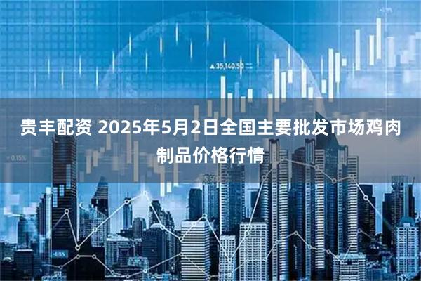 贵丰配资 2025年5月2日全国主要批发市场鸡肉制品价格行情