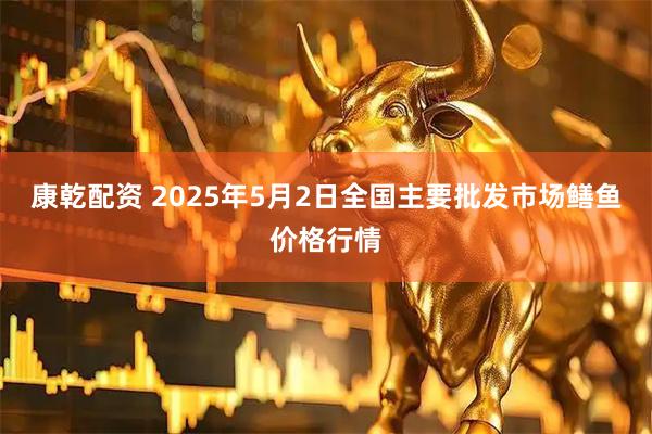 康乾配资 2025年5月2日全国主要批发市场鳝鱼价格行情