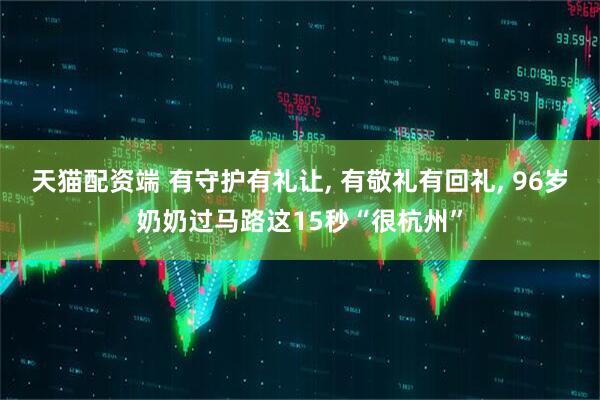天猫配资端 有守护有礼让, 有敬礼有回礼, 96岁奶奶过马路这15秒“很杭州”