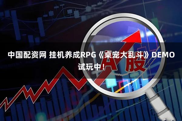 中国配资网 挂机养成RPG《桌宠大乱斗》DEMO试玩中！