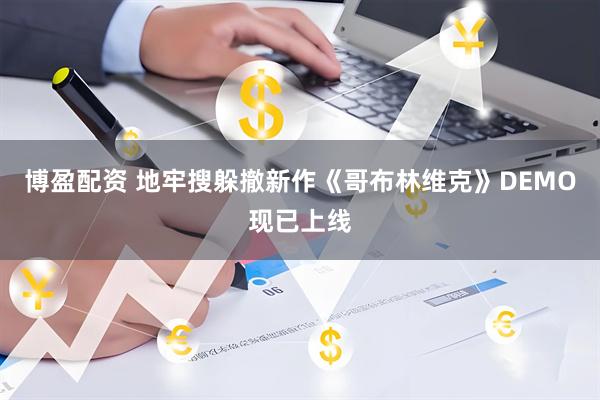 博盈配资 地牢搜躲撤新作《哥布林维克》DEMO现已上线