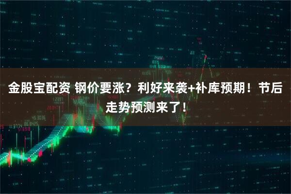 金股宝配资 钢价要涨？利好来袭+补库预期！节后走势预测来了！