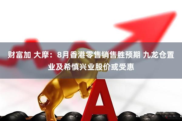 财富加 大摩：8月香港零售销售胜预期 九龙仓置业及希慎兴业股价或受惠