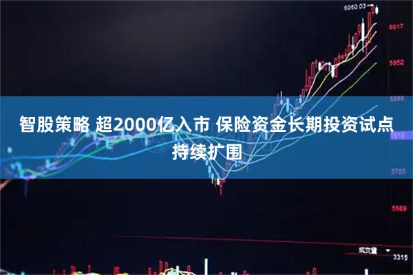 智股策略 超2000亿入市 保险资金长期投资试点持续扩围