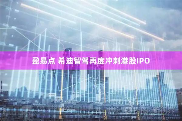 盈易点 希迪智驾再度冲刺港股IPO