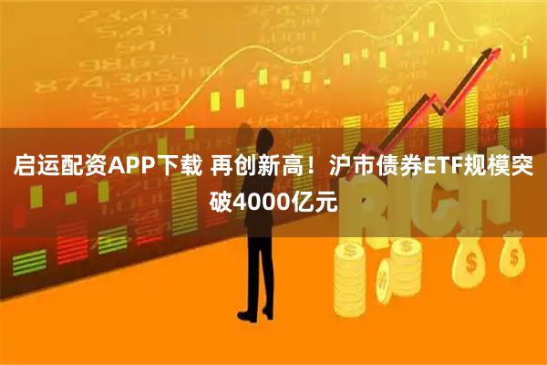 启运配资APP下载 再创新高！沪市债券ETF规模突破4000亿元