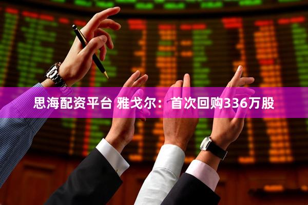 思海配资平台 雅戈尔：首次回购336万股