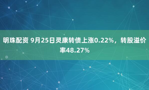 明珠配资 9月25日灵康转债上涨0.22%，转股溢价率48.27%