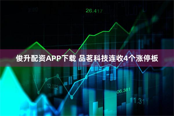 俊升配资APP下载 品茗科技连收4个涨停板