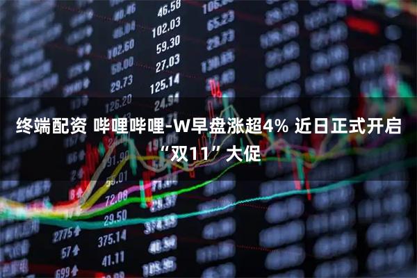 终端配资 哔哩哔哩-W早盘涨超4% 近日正式开启“双11”大促